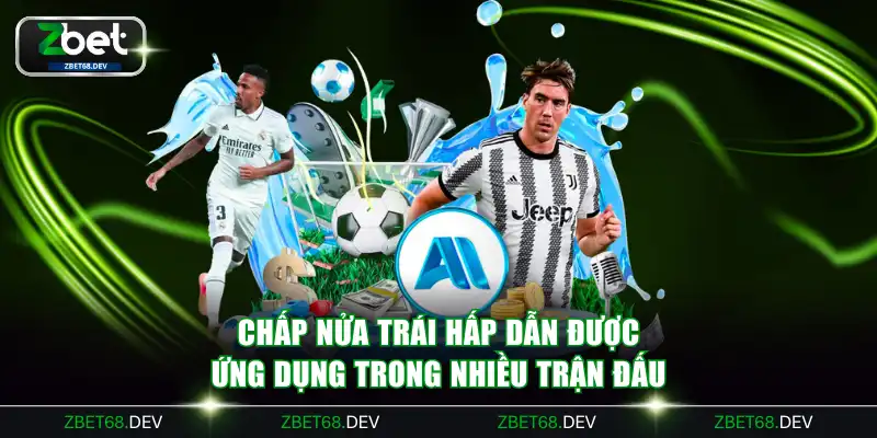 Chấp nửa trái hấp dẫn được ứng dụng trong nhiều trận đấu