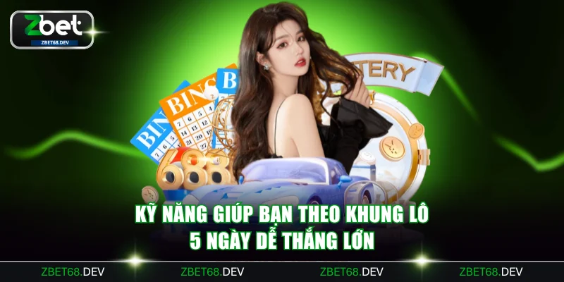 Kỹ năng quan trọng giúp bạn theo khung lô 5 ngày dễ thắng lớn